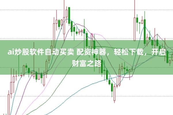 ai炒股软件自动买卖 配资神器，轻松下载，开启财富之路