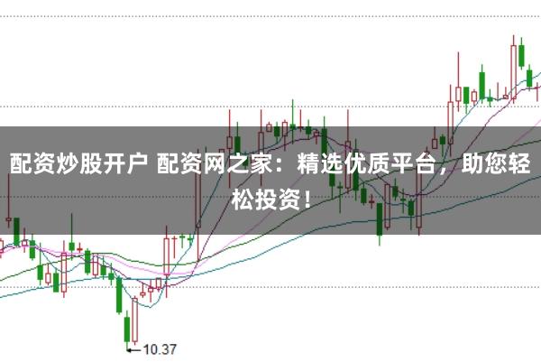 配资炒股开户 配资网之家：精选优质平台，助您轻松投资！