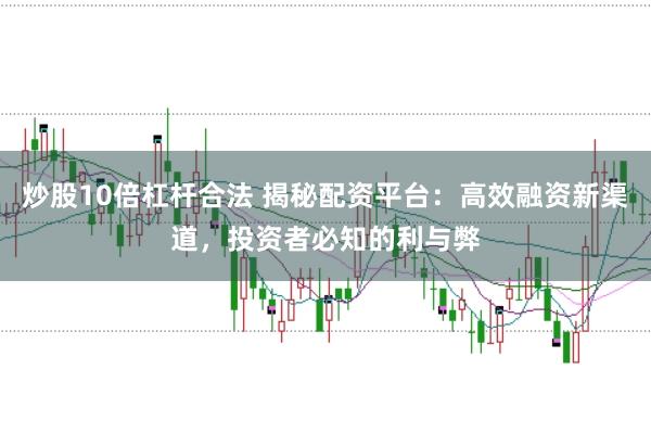 炒股10倍杠杆合法 揭秘配资平台：高效融资新渠道，投资者必知的利与弊
