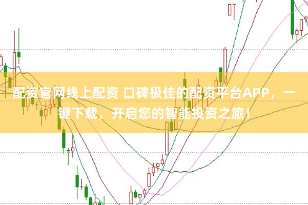 配资官网线上配资 口碑极佳的配资平台APP，一键下载，开启您的智能投资之旅！