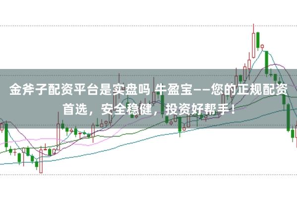 金斧子配资平台是实盘吗 牛盈宝——您的正规配资首选，安全稳健，投资好帮手！