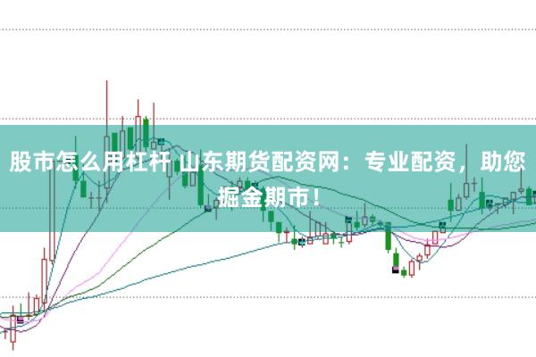 股市怎么用杠杆 山东期货配资网：专业配资，助您掘金期市！