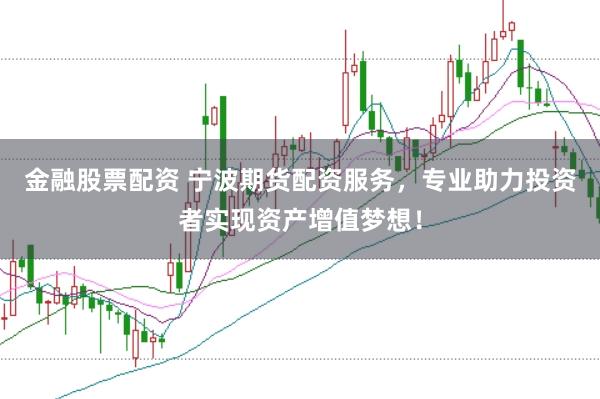 金融股票配资 宁波期货配资服务，专业助力投资者实现资产增值梦想！