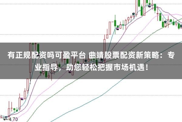 有正规配资吗可盈平台 曲靖股票配资新策略：专业指导，助您轻松把握市场机遇！