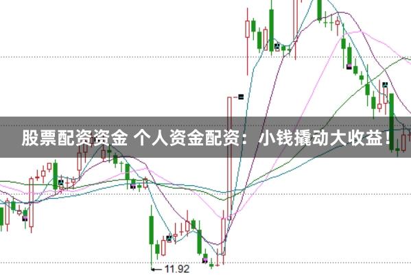 股票配资资金 个人资金配资：小钱撬动大收益！