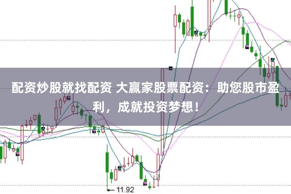 配资炒股就找配资 大赢家股票配资：助您股市盈利，成就投资梦想！