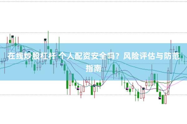 在线炒股杠杆 个人配资安全吗？风险评估与防范指南