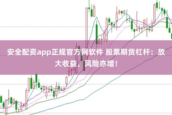 安全配资app正规官方网软件 股票期货杠杆：放大收益，风险亦增！