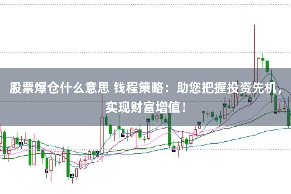 股票爆仓什么意思 钱程策略：助您把握投资先机，实现财富增值！