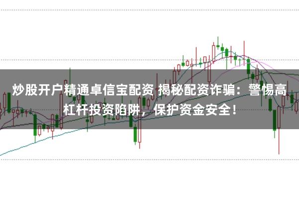 炒股开户精通卓信宝配资 揭秘配资诈骗：警惕高杠杆投资陷阱，保护资金安全！