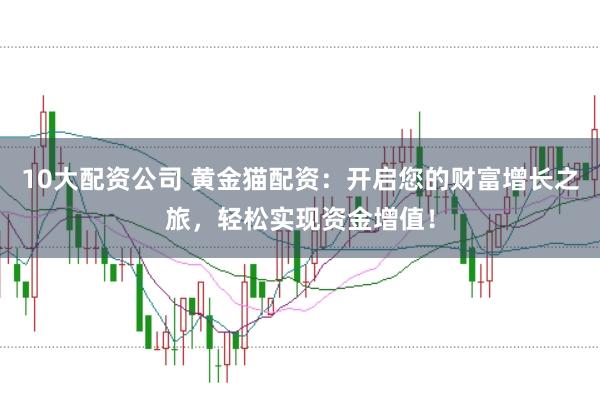 10大配资公司 黄金猫配资：开启您的财富增长之旅，轻松实现资金增值！