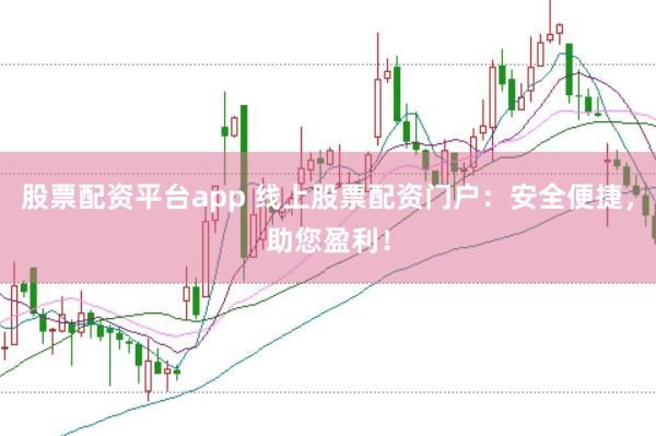 股票配资平台app 线上股票配资门户：安全便捷，助您盈利！