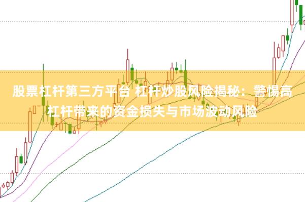 股票杠杆第三方平台 杠杆炒股风险揭秘：警惕高杠杆带来的资金损失与市场波动风险