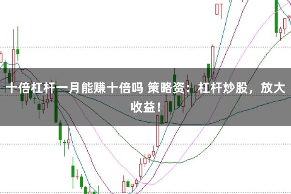 十倍杠杆一月能赚十倍吗 策略资：杠杆炒股，放大收益！