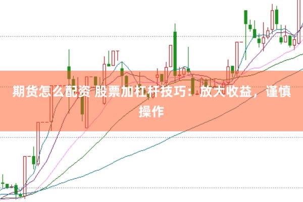 期货怎么配资 股票加杠杆技巧：放大收益，谨慎操作