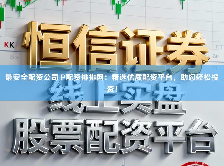 最安全配资公司 P配资排排网：精选优质配资平台，助您轻松投资！