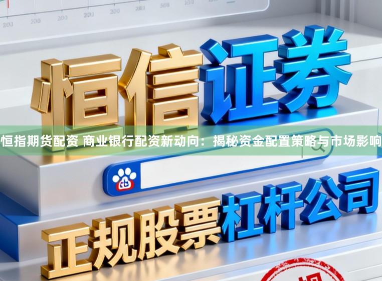 恒指期货配资 商业银行配资新动向：揭秘资金配置策略与市场影响