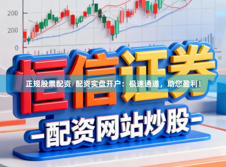 正规股票配资  配资实盘开户：极速通道，助您盈利！