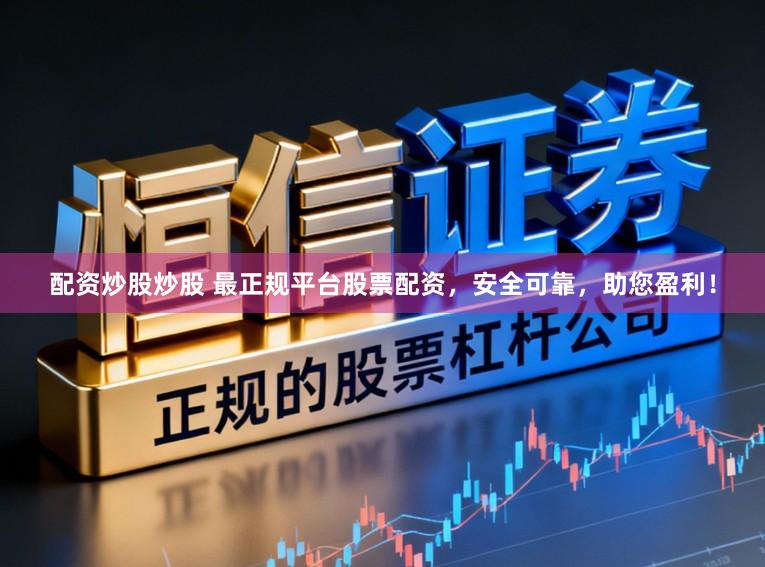 配资炒股炒股 最正规平台股票配资，安全可靠，助您盈利！
