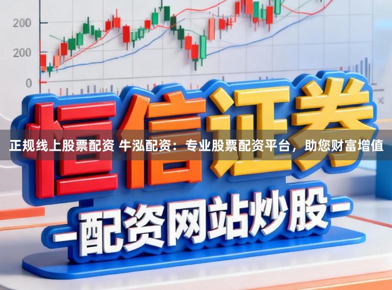 正规线上股票配资 牛泓配资：专业股票配资平台，助您财富增值