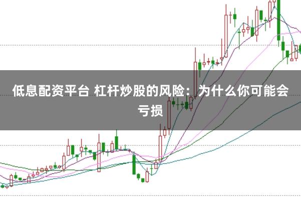 低息配资平台 杠杆炒股的风险：为什么你可能会亏损