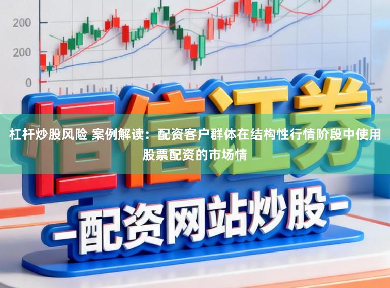 杠杆炒股风险 案例解读：配资客户群体在结构性行情阶段中使用股票配资的市场情