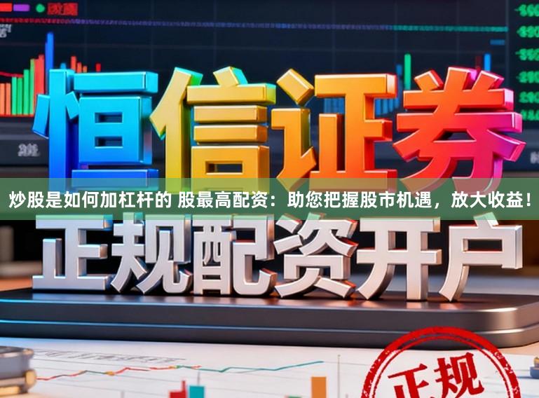 炒股是如何加杠杆的 股最高配资：助您把握股市机遇，放大收益！