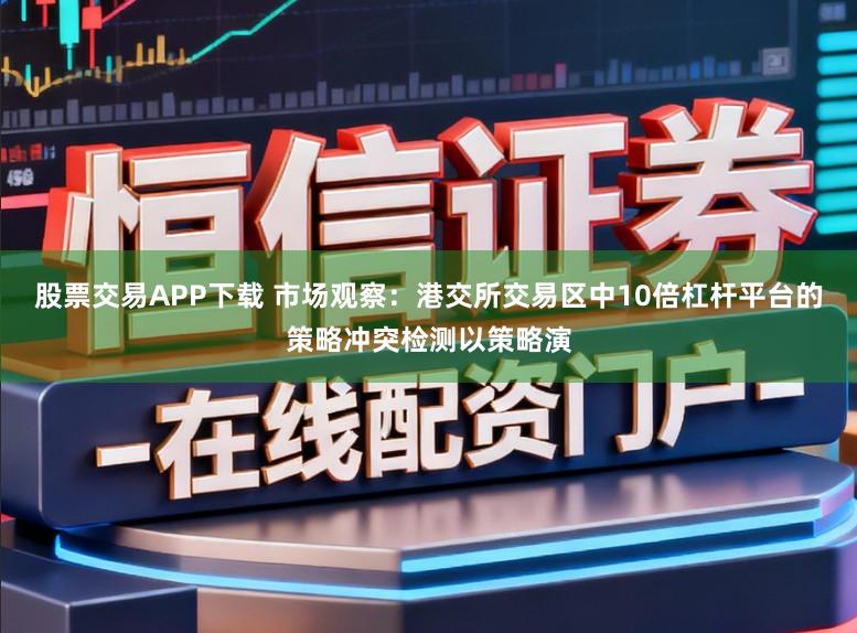 股票交易APP下载 市场观察：港交所交易区中10倍杠杆平台的策略冲突检测以策略演