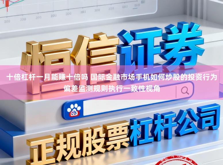 十倍杠杆一月能赚十倍吗 国际金融市场手机如何炒股的投资行为偏差监测规则执行一致性视角