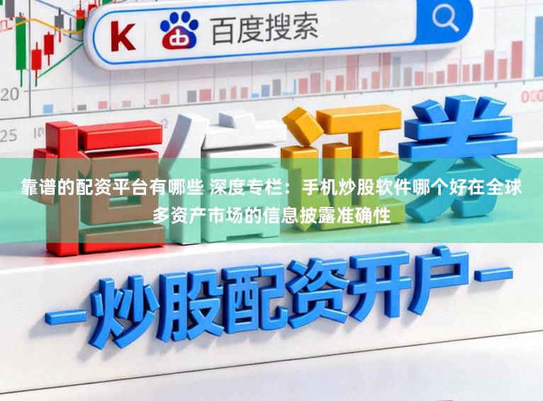 靠谱的配资平台有哪些 深度专栏：手机炒股软件哪个好在全球多资产市场的信息披露准确性