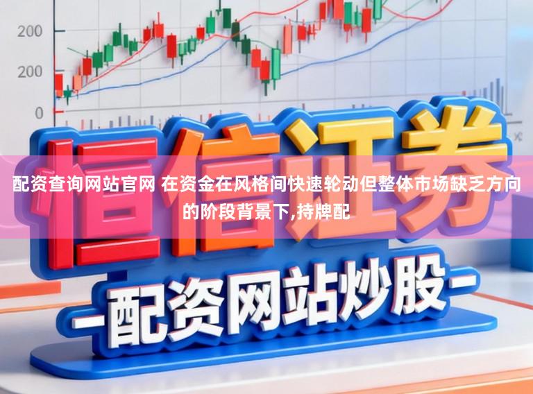 配资查询网站官网 在资金在风格间快速轮动但整体市场缺乏方向的阶段背景下,持牌配