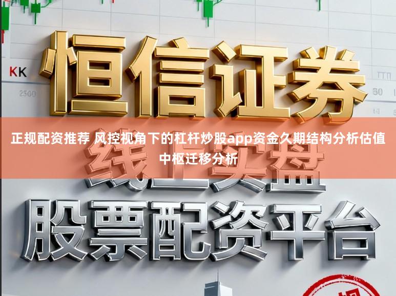 正规配资推荐 风控视角下的杠杆炒股app资金久期结构分析估值中枢迁移分析