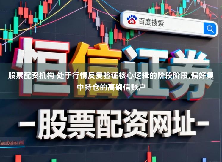 股票配资机构 处于行情反复验证核心逻辑的阶段阶段,偏好集中持仓的高确信账户