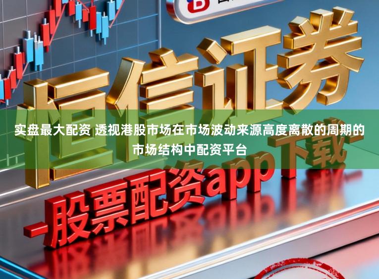实盘最大配资 透视港股市场在市场波动来源高度离散的周期的市场结构中配资平台