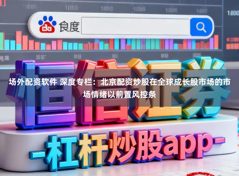 场外配资软件 深度专栏：北京配资炒股在全球成长股市场的市场情绪以前置风控条