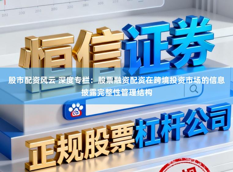 股市配资风云 深度专栏：股票融资配资在跨境投资市场的信息披露完整性管理结构