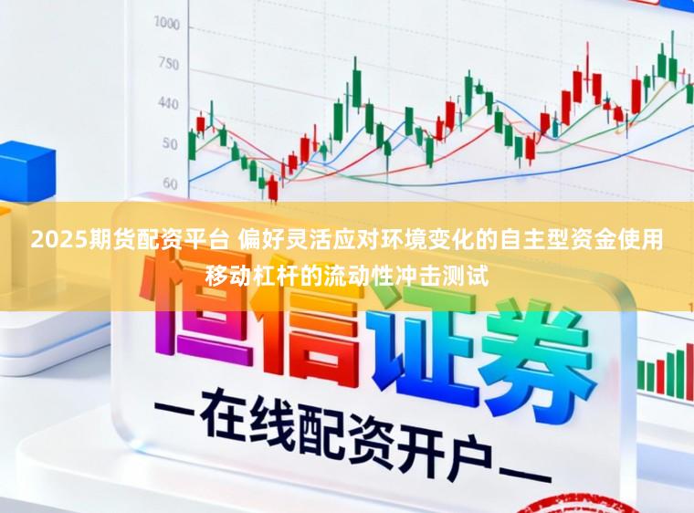 2025期货配资平台 偏好灵活应对环境变化的自主型资金使用移动杠杆的流动性冲击测试