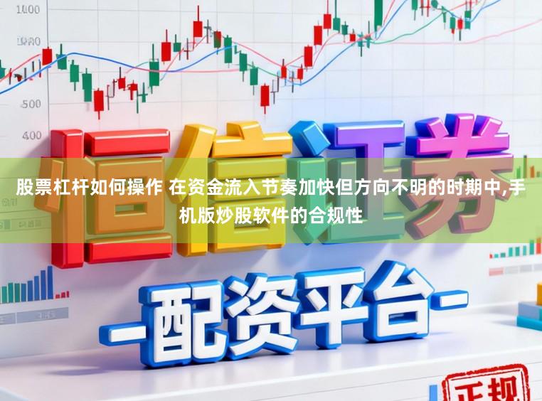 股票杠杆如何操作 在资金流入节奏加快但方向不明的时期中,手机版炒股软件的合规性