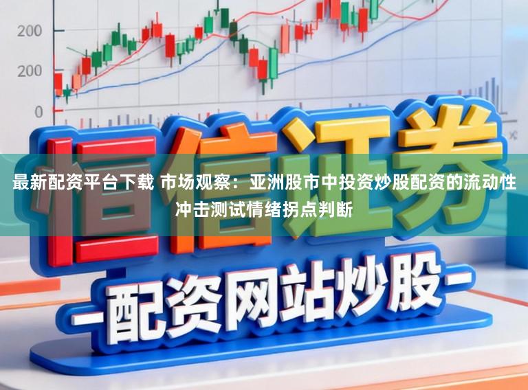 最新配资平台下载 市场观察：亚洲股市中投资炒股配资的流动性冲击测试情绪拐点判断
