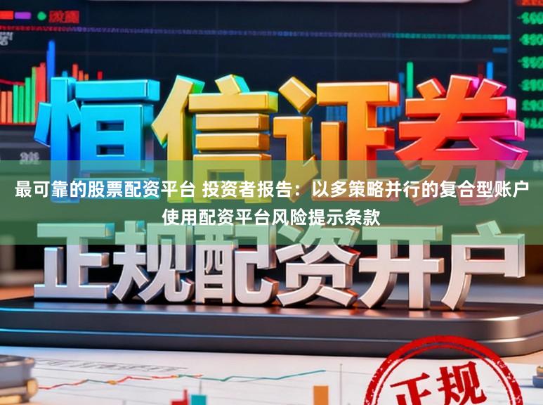 最可靠的股票配资平台 投资者报告：以多策略并行的复合型账户使用配资平台风险提示条款