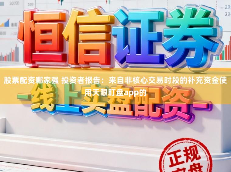 股票配资哪家强 投资者报告：来自非核心交易时段的补充资金使用天眼盯盘app的