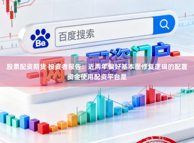股票配资期货 投资者报告：近两年偏好基本面修复逻辑的配置资金使用配资平台是