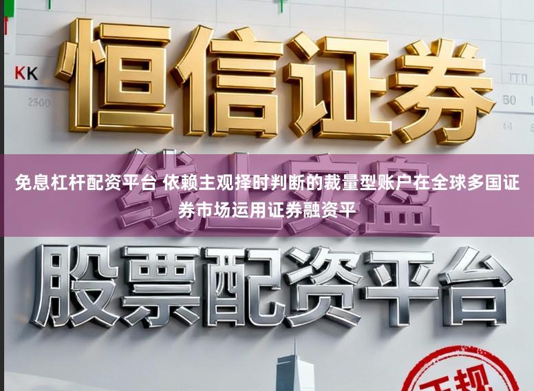 免息杠杆配资平台 依赖主观择时判断的裁量型账户在全球多国证券市场运用证券融资平