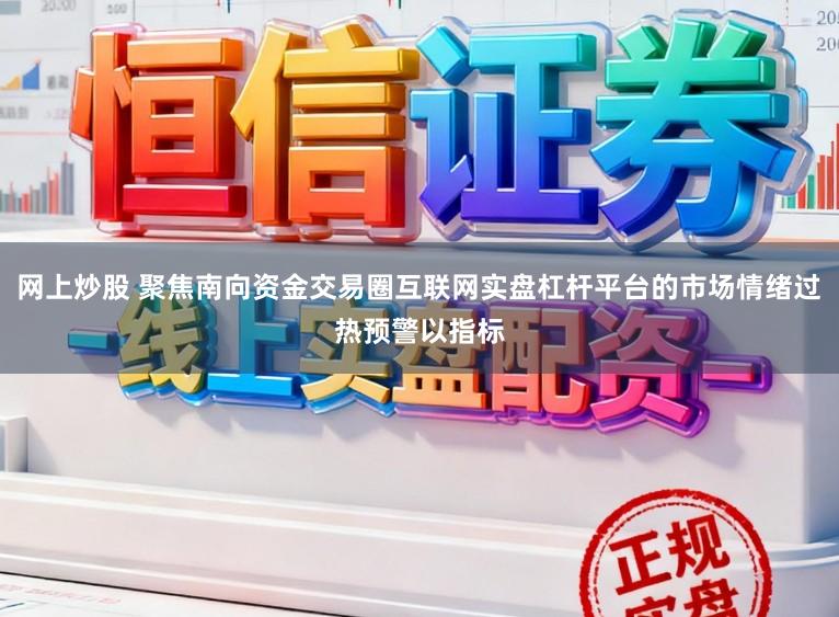 网上炒股 聚焦南向资金交易圈互联网实盘杠杆平台的市场情绪过热预警以指标