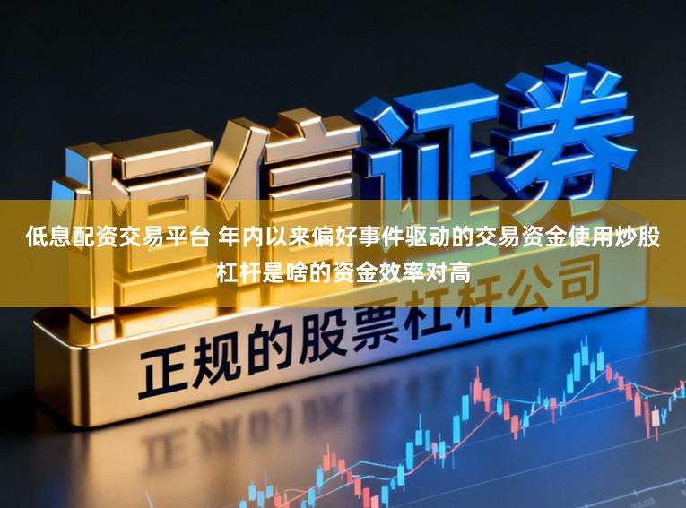 低息配资交易平台 年内以来偏好事件驱动的交易资金使用炒股杠杆是啥的资金效率对高