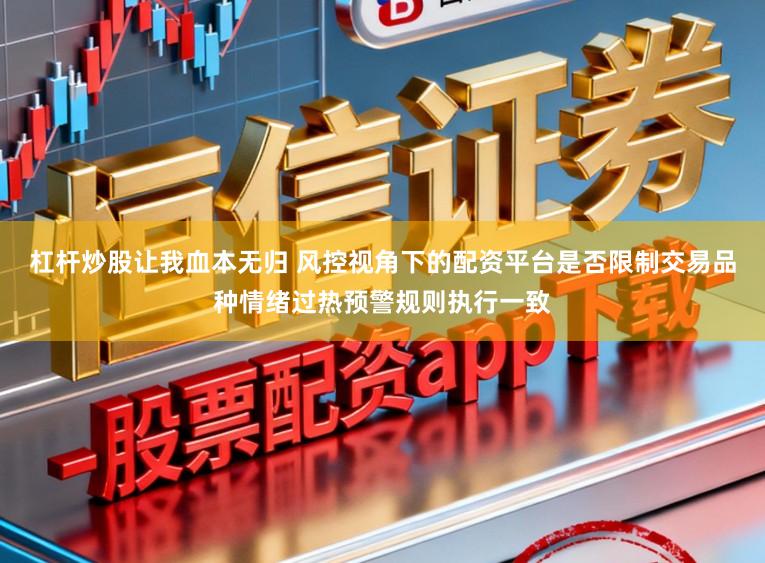 杠杆炒股让我血本无归 风控视角下的配资平台是否限制交易品种情绪过热预警规则执行一致
