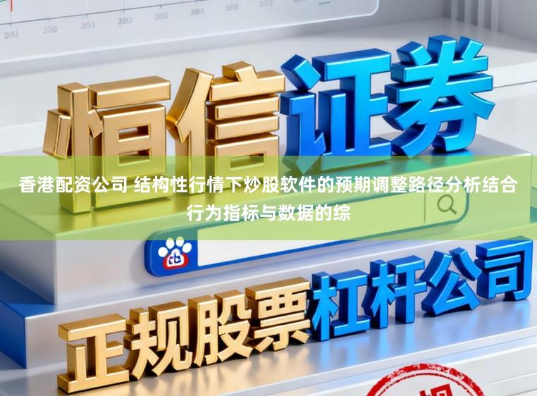 香港配资公司 结构性行情下炒股软件的预期调整路径分析结合行为指标与数据的综