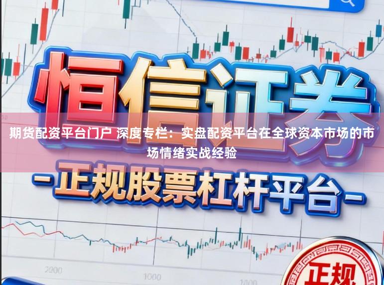 期货配资平台门户 深度专栏：实盘配资平台在全球资本市场的市场情绪实战经验