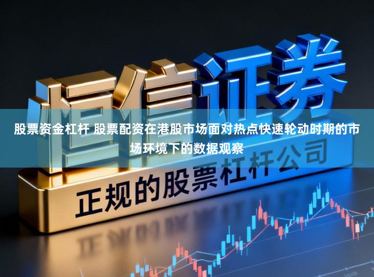 股票资金杠杆 股票配资在港股市场面对热点快速轮动时期的市场环境下的数据观察