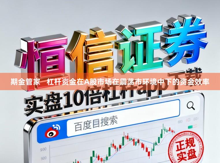 期金管家   杠杆资金在A股市场在震荡市环境中下的资金效率